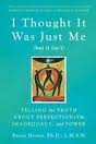 I Thought It Was Just Me (but it isn't): Telling the Truth About Perfection, Inadequacy, and Power